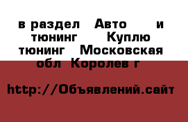  в раздел : Авто » GT и тюнинг »  » Куплю тюнинг . Московская обл.,Королев г.